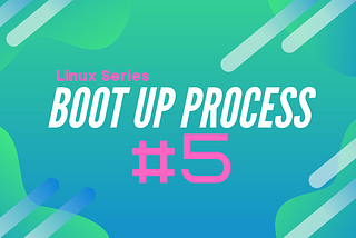 Linux Series #5: Boot Up Process