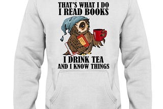 Owl That’s what I do I read books I drink tea and I know things shirt, hoodie, tank top