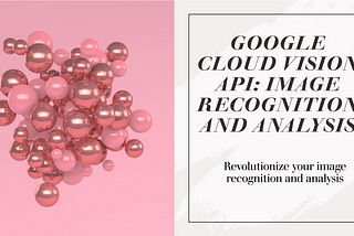 Google Cloud Vision API: Image Recognition and Analysis
