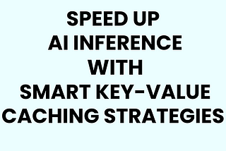 Speed Up AI Inference with Smart Key-Value Caching Strategies