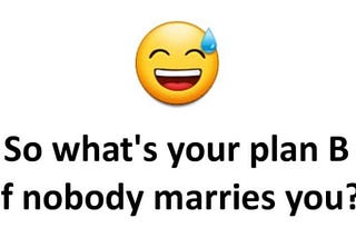So whats your Plan B if nobody marries you?