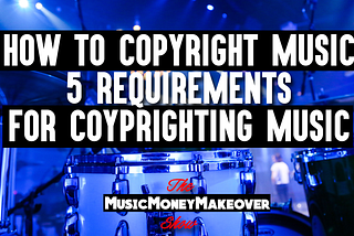 How to copyright music | 5 requirements for copyrighting music for artists, producers & songwriters