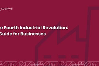 The Fourth Industrial Revolution: A Guide for Businesses