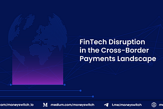 FinTech Disruption in the Cross-Border Payments Landscape