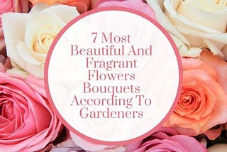 7 Most Beautiful And Fragrant Flowers Bouquets According To Gardeners