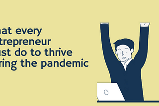 What Every Entrepreneur Must do to Thrive During the Pandemic