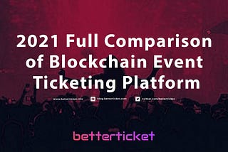 A Betterticket 2021 Full Comparison of Blockchain Event Ticketing Platform (การเปรียบเทียบระหว่าง…