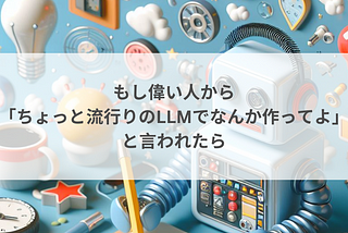 もし偉い人から「ちょっと流行りのLLMでなんか作ってよ」と言われたら（〜ビジネスサイド編〜）