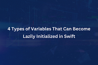 4 Types of Variables That Can Become Lazily Initialized in Swift