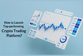 How to Launch a Top-Performing Crypto Trading Platform With Top-Notch Features?