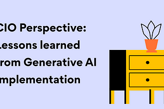 CIO Perspective: Lessons learned from Generative AI Implementation