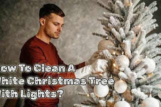 How Should a White, Lighted Christmas Tree Be Cleaned?
