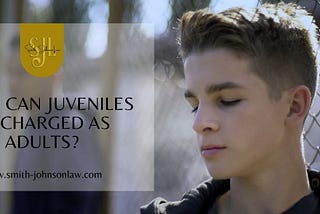 When Can Juveniles Be Charged as Adults — Smith Johnson Attorney — qualified juvenile defense attorney in Volusia County