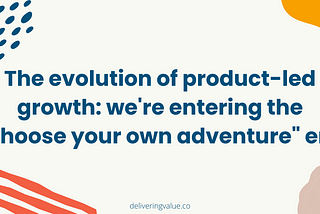 The evolution of product-led growth: we’re entering the “choose your own adventure” era —…