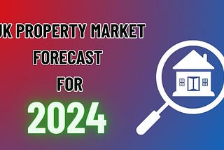 UK Property Market Forecast For 2024