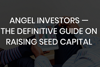 Angel Investors — The Definitive Guide on Raising Seed Capital