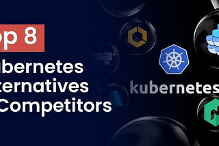 Top 8 Kubernetes Alternatives & Competitors