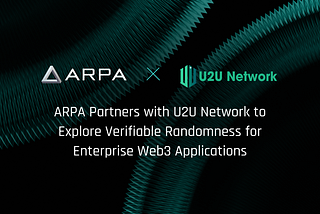 ARPA Network & U2U Network Partner To Explore Verifiable Randomness for Enterprise-Ready Web3…