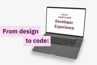 A feature image with a 3D rendered MacBook Pro with the text: “From design to code: how to support a good Developer Experience“.