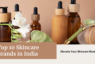 Top 10 Skincare Brands in India: Elevate Your Skincare Routine