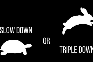 Slow Down… or Triple Down?