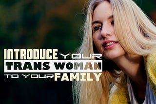 INTRODUCING YOUR TRANS WOMAN TO YOUR FAMILY AND FRIENDS