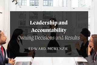 Leadership and Accountability: Owning Decisions and Results