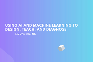 Using AI and Machine Learning to Design, Teach, and Diagnose