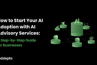 How to Start Your AI Adoption with AI Advisory Services: A Step-by-Step Guide for Businesses