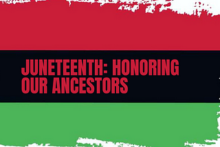 Juneteenth: Honoring Our Ancestors