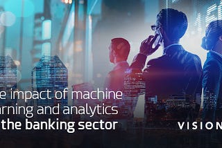 The impact of machine learning and analytics on the banking sector