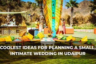 Coolest Ideas for planning a small, intimate wedding in Udaipur.