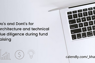 Architecture and technical due diligence during fund raise — Do’s and Don’ts