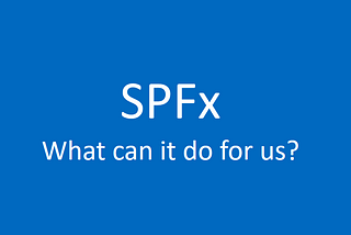 SPFx — What it can do for us?