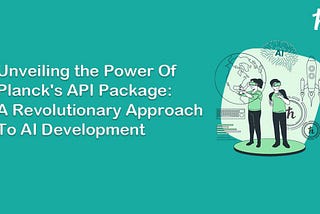 Unveiling the Power of Planck’s API Package: A Revolutionary Approach to AI Development