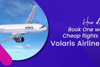 How do I Book One way Cheap flights On Volaris Airlines?