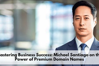 Mastering Business Success: Michael Santiago on the Power of Premium Domain Names