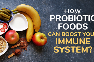 How Probiotic Foods Can Boost Your Immune System?