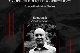 Executive Hiring Series, Episode 2: VP of Product