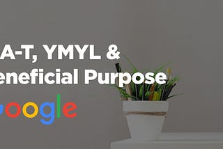 Google Search Quality Evaluator Guidelines, E-A-T, YMYL, & Beneficial Purpose.