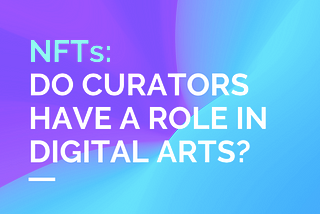 NFTs: Do Curators Have A Role In Digital Arts?