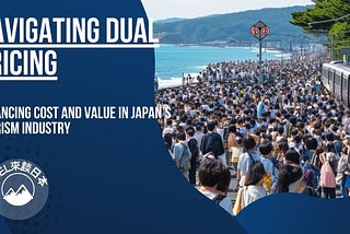 Navigating Dual Pricing: Balancing Cost and Value in Japan’s Tourism Industry