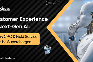 Customer Experience (CX) & Next-Gen AI — How CPQ & Field Service can be Supercharged.