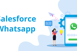 Enhance Communication and Collaboration with WhatsApp Messaging in Salesforce