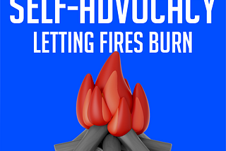 Let Small Fires Burn: A Lesson in Self-Advocacy