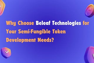 Why Choose Beleaf Technologies for Your Semi-Fungible Token Development Needs?