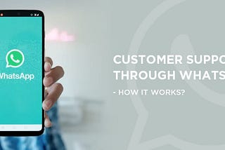 Customer Support Through Whatsapp — How It Works?