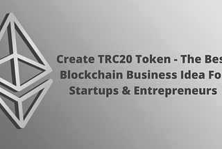 Create TRC20 Token — The Best Blockchain Business Idea For Startups & Entrepreneurs