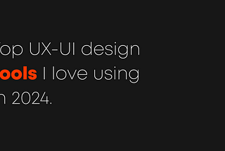 Top UX-UI design tools I love using in 2024.