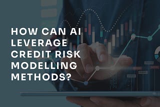 How can AI leverage banks’ credit risk modelling methods?